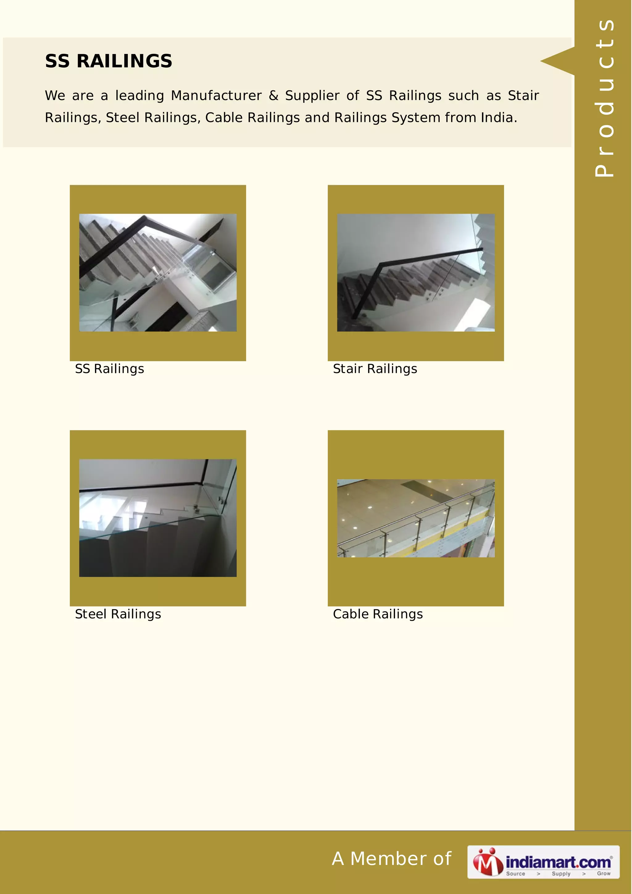 SS RAILINGS 
We are a leading Manufacturer & Supplier of SS Railings such as Stair 
Railings, Steel Railings, Cable Railings and Railings System from India. 
SS Railings Stair Railings 
Steel Railings Cable Railings 
A Member of 
P r o d u c t s 
 