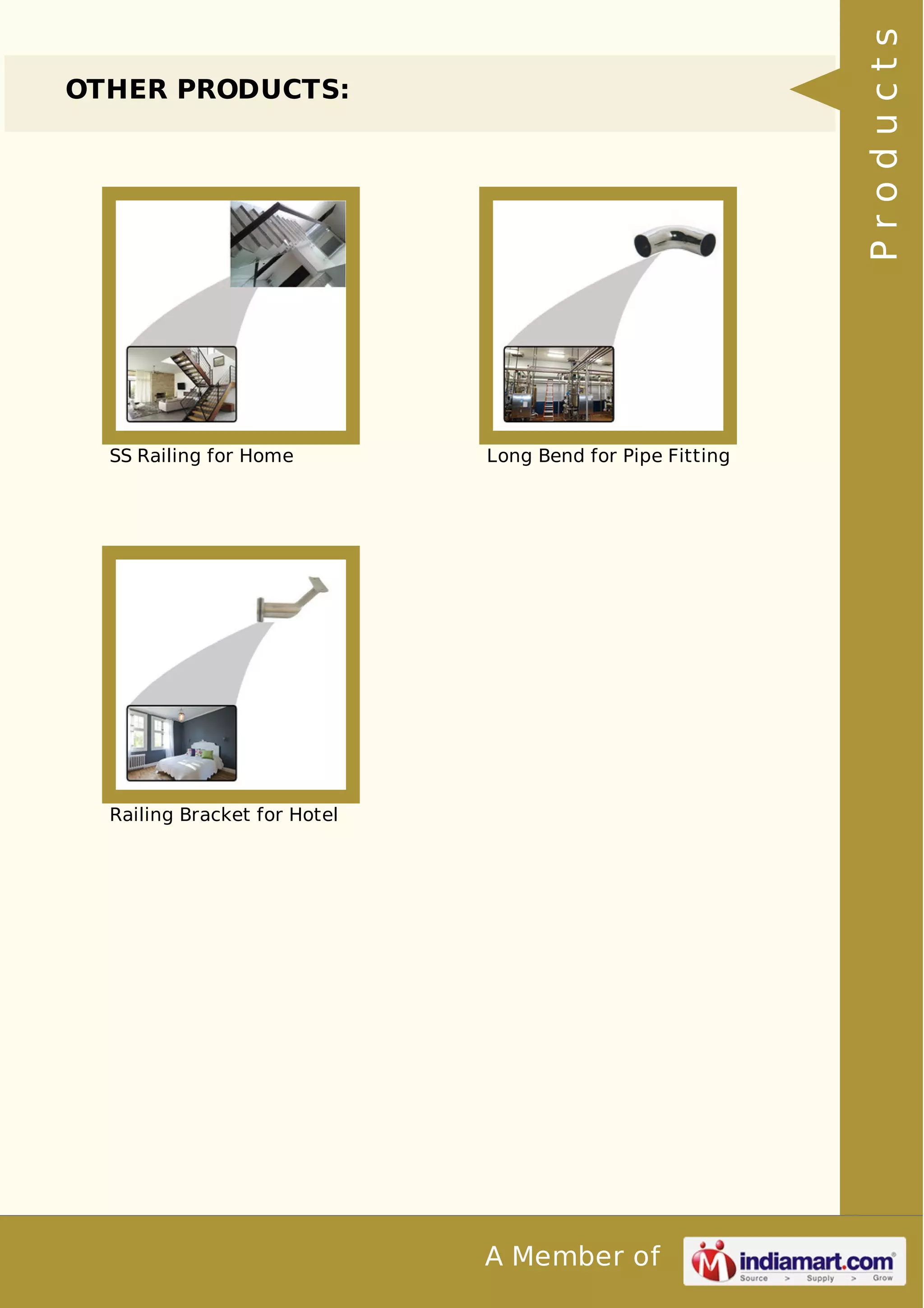 A Member of 
OTHER PRODUCTS: 
SS Railing for Home Long Bend for Pipe Fitting 
Railing Bracket for Hotel 
P r o d u c t s 
 