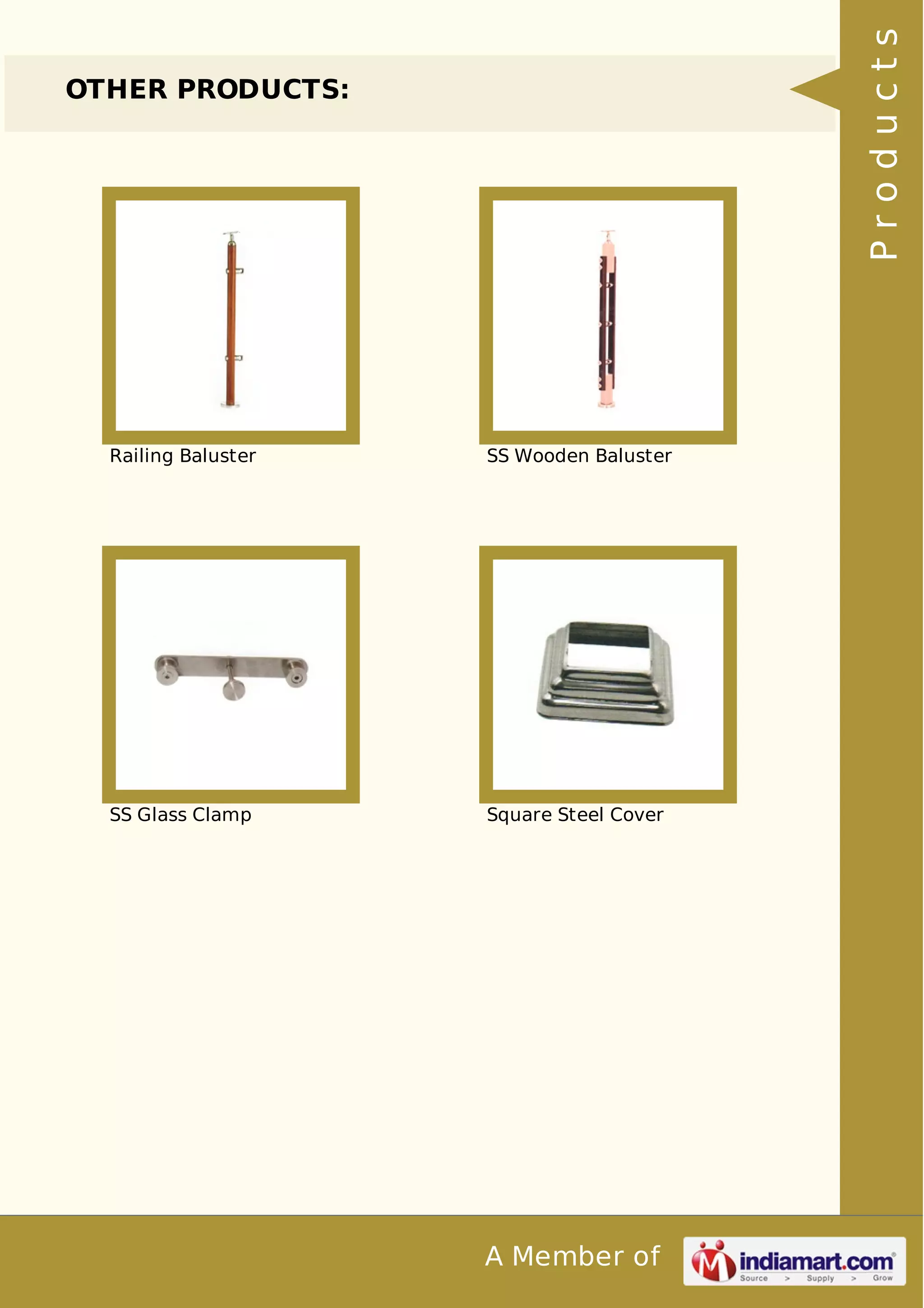 A Member of 
OTHER PRODUCTS: 
Railing Baluster SS Wooden Baluster 
SS Glass Clamp Square Steel Cover 
P r o d u c t s 
 
