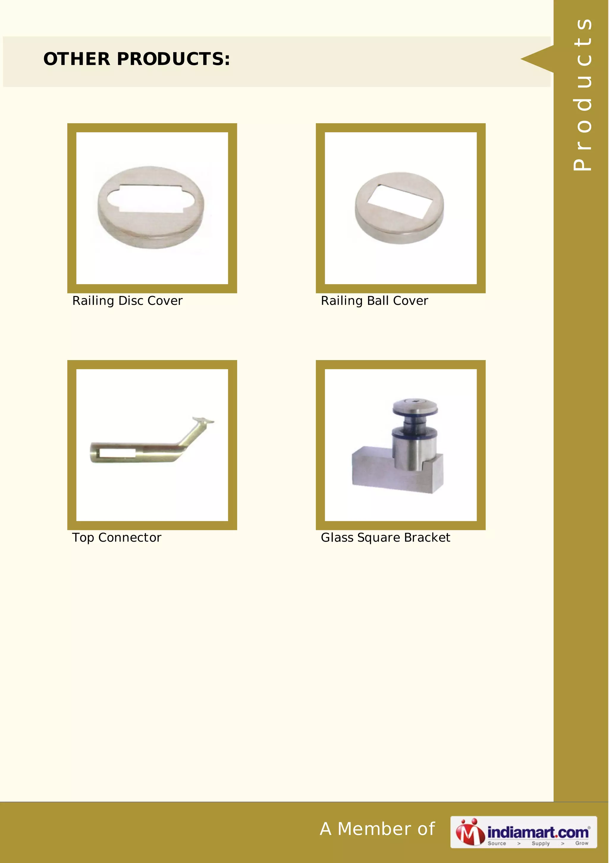 A Member of 
OTHER PRODUCTS: 
Railing Disc Cover Railing Ball Cover 
Top Connector Glass Square Bracket 
P r o d u c t s 
 
