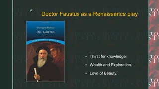 z
Doctor Faustus as a Renaissance play
 Thirst for knowledge
 Wealth and Exploration.
 Love of Beauty.
 