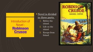 Introduction of
Novel :
Robinson
Crusoe
 Novel is divided
in three parts.
1. Before the
island.
2. Life on the
island
3. Escape from
Island
 
