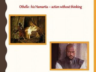 Othello : his Hamartia – action without thinking
 
