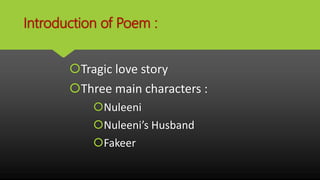 Introduction of Poem :
Tragic love story
Three main characters :
Nuleeni
Nuleeni’s Husband
Fakeer
 