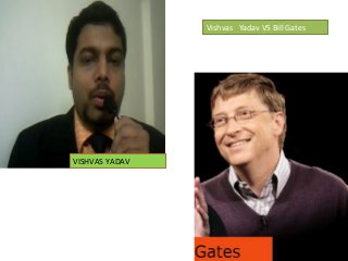 VISHVAS YADAV
Vishvas Yadav VS Bill Gates
 