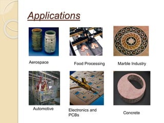 Applications
Aerospace
Automotive
Food Processing
Electronics and
PCBs
Marble Industry
Concrete
 
