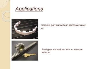 Applications
Ceramic part cut with an abrasive water
jet
Steel gear and rack cut with an abrasive
water jet
 
