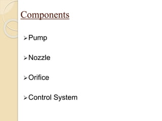 Components
Pump
Nozzle
Orifice
Control System
 