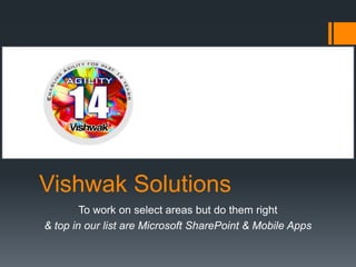 Vishwak Solutions
        To work on select areas but do them right
& top in our list are Microsoft SharePoint & Mobile Apps
 