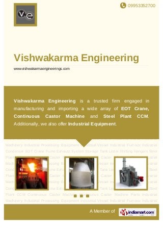 09953352700
A Member of
Vishwakarma Engineering
www.vishwakarmaengineerings.com
Industrial Processing Equipment Industrial Vessel Industrial Furnace Industrial
Condenser EOT Crane Fume Exhaust System Storage Tank Ledal Shifting Hangers Steel
Plant CCM Continuous Caster Machine Continuous Caster Machine Parts Industrial
Machinery Industrial Processing Equipment Industrial Vessel Industrial Furnace Industrial
Condenser EOT Crane Fume Exhaust System Storage Tank Ledal Shifting Hangers Steel
Plant CCM Continuous Caster Machine Continuous Caster Machine Parts Industrial
Machinery Industrial Processing Equipment Industrial Vessel Industrial Furnace Industrial
Condenser EOT Crane Fume Exhaust System Storage Tank Ledal Shifting Hangers Steel
Plant CCM Continuous Caster Machine Continuous Caster Machine Parts Industrial
Machinery Industrial Processing Equipment Industrial Vessel Industrial Furnace Industrial
Condenser EOT Crane Fume Exhaust System Storage Tank Ledal Shifting Hangers Steel
Plant CCM Continuous Caster Machine Continuous Caster Machine Parts Industrial
Machinery Industrial Processing Equipment Industrial Vessel Industrial Furnace Industrial
Condenser EOT Crane Fume Exhaust System Storage Tank Ledal Shifting Hangers Steel
Plant CCM Continuous Caster Machine Continuous Caster Machine Parts Industrial
Machinery Industrial Processing Equipment Industrial Vessel Industrial Furnace Industrial
Condenser EOT Crane Fume Exhaust System Storage Tank Ledal Shifting Hangers Steel
Plant CCM Continuous Caster Machine Continuous Caster Machine Parts Industrial
Machinery Industrial Processing Equipment Industrial Vessel Industrial Furnace Industrial
Vishwakarma Engineering is a trusted firm engaged in
manufacturing and importing a wide array of EOT Crane,
Continuous Castor Machine and Steel Plant CCM.
Additionally, we also offer Industrial Equipment.
 