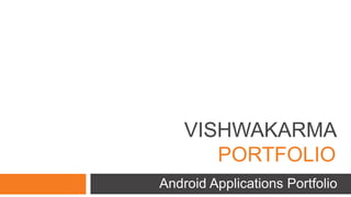 VISHWAKARMA
PORTFOLIO
Android Applications Portfolio
 