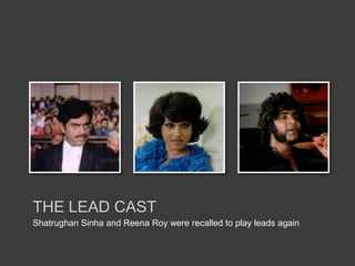 THE LEAD CAST
Shatrughan Sinha and Reena Roy were recalled to play leads again
 