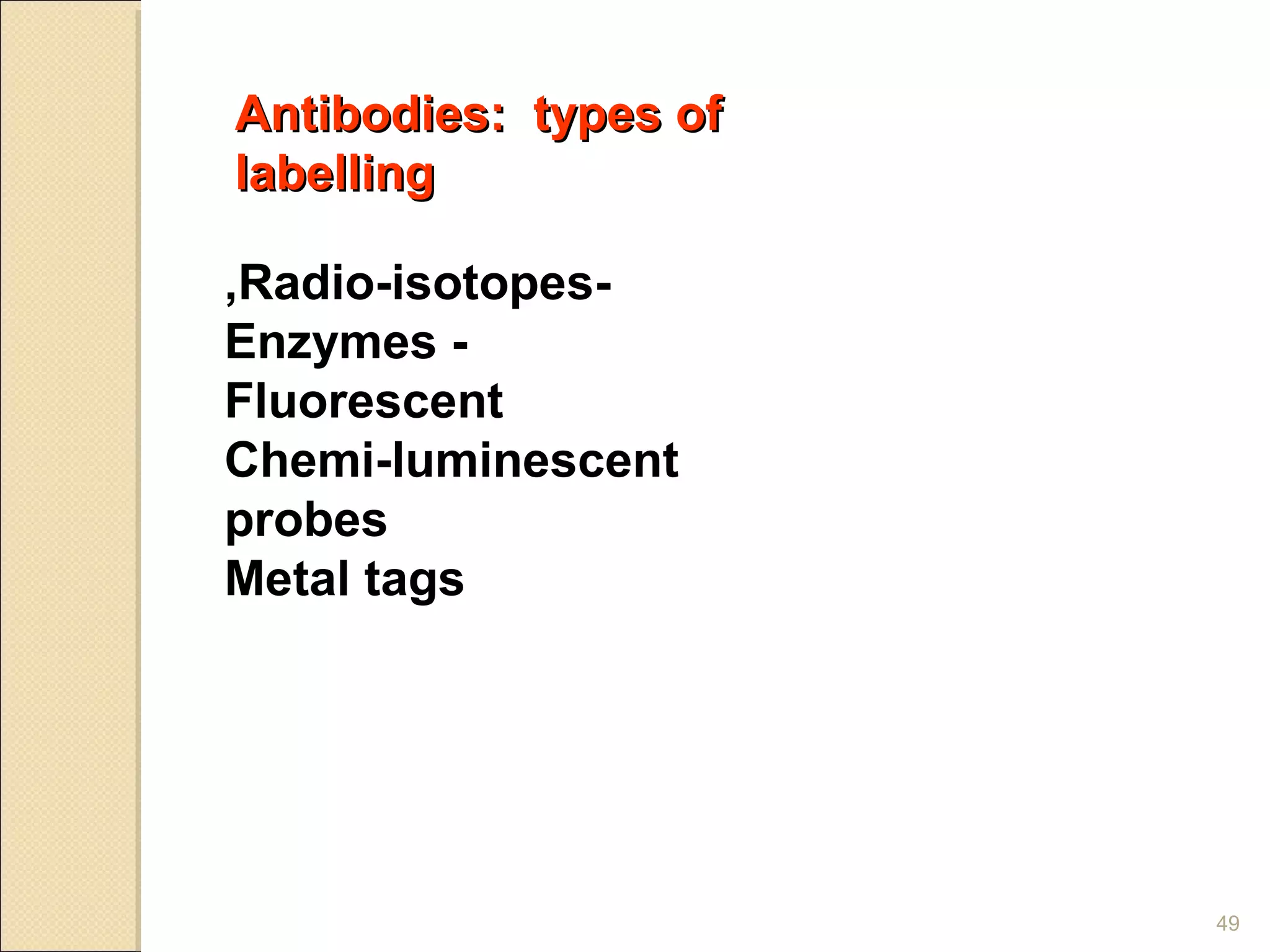 Antibodies: types of
labelling

,Radio-isotopes-
Enzymes -
Fluorescent
Chemi-luminescent
probes
Metal tags




                       49
 