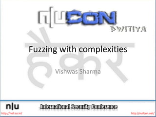 Fuzzing with complexities Vishwas Sharma http://null.co.in/ http://nullcon.net/ 
