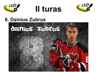 II turas
6. Dainius Zubrus
 