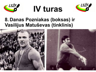 IV turas
8. Danas Pozniakas (boksas) ir
Vasilijus Matuševas (tinklinis)
 