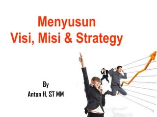 Menyusun Visi, Misi & Strategy By Anton H, ST MM 