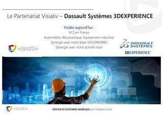 36
Le Partenariat Visiativ – Dassault Systèmes 3DEXPERIENCE
Visiativ aujourd’hui :
N°2 en France
Automobile, Aéronautique, Equipement industriel
Synergie avec notre base SOLIDWORKS
Synergie avec notre activité retail
 