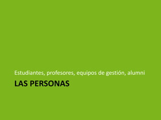 Estudiantes, profesores, equipos de gestión, alumni
LAS PERSONAS
 