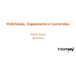 Visibilidade, Engajamento e Conversões

              Edney Souza
               @interney
 