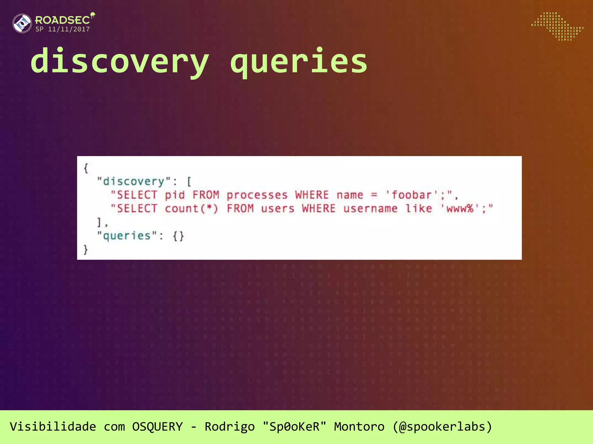 Visibilidade com OSQUERY - Rodrigo "Sp0oKeR" Montoro (@spookerlabs)
discovery queries
 