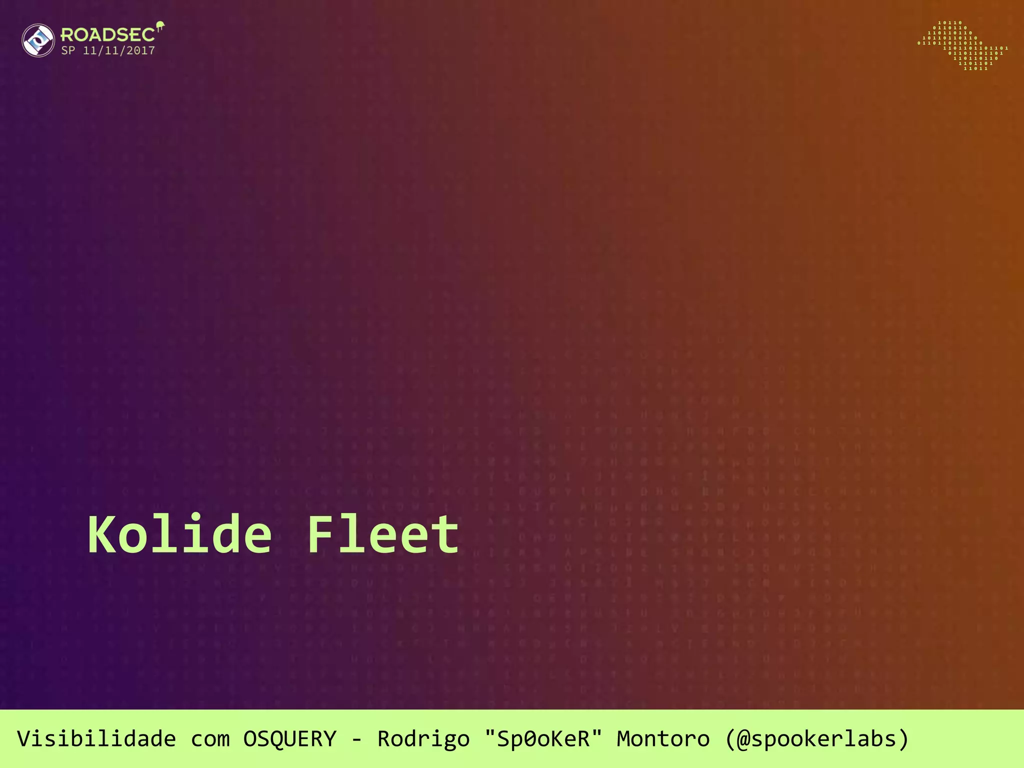 Visibilidade com OSQUERY - Rodrigo "Sp0oKeR" Montoro (@spookerlabs)
Kolide Fleet
 