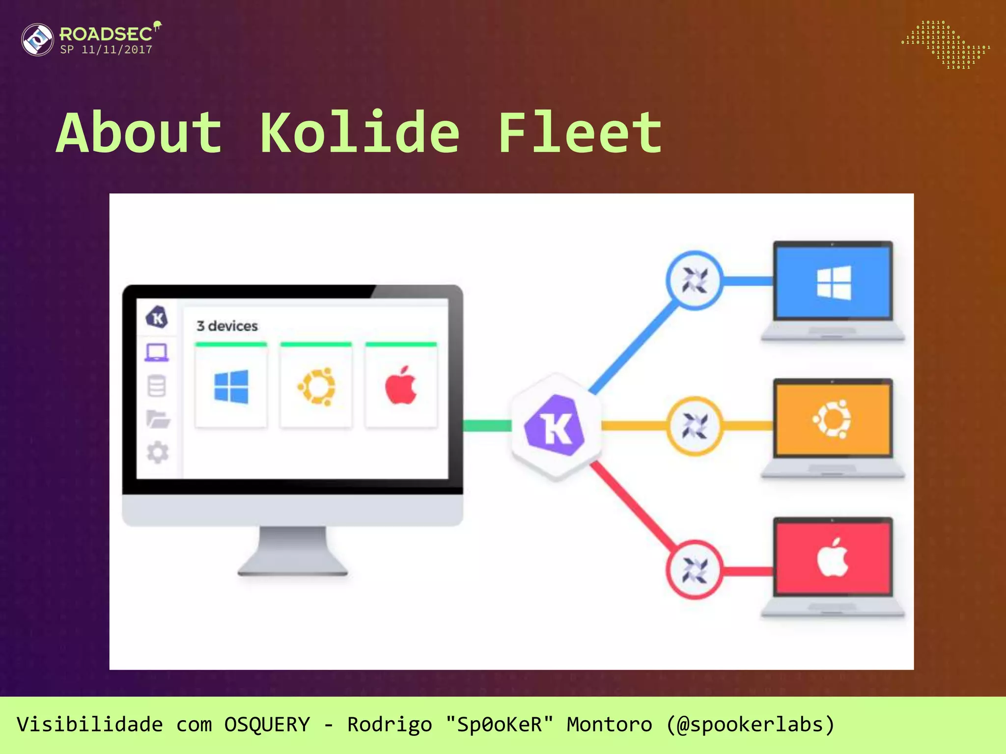 Visibilidade com OSQUERY - Rodrigo "Sp0oKeR" Montoro (@spookerlabs)
About Kolide Fleet
 