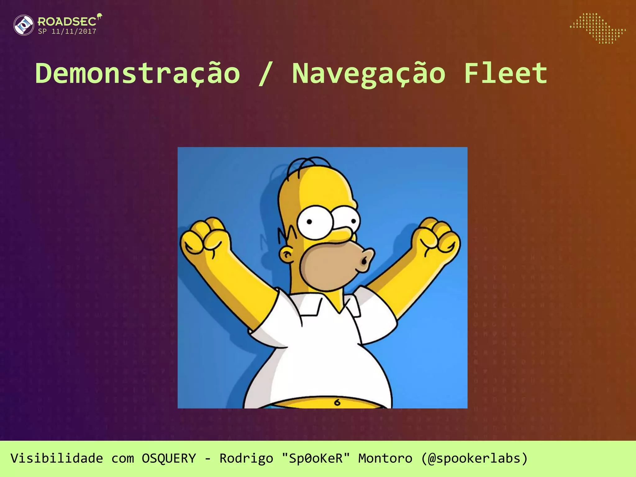 Visibilidade com OSQUERY - Rodrigo "Sp0oKeR" Montoro (@spookerlabs)
Demonstração / Navegação Fleet
 