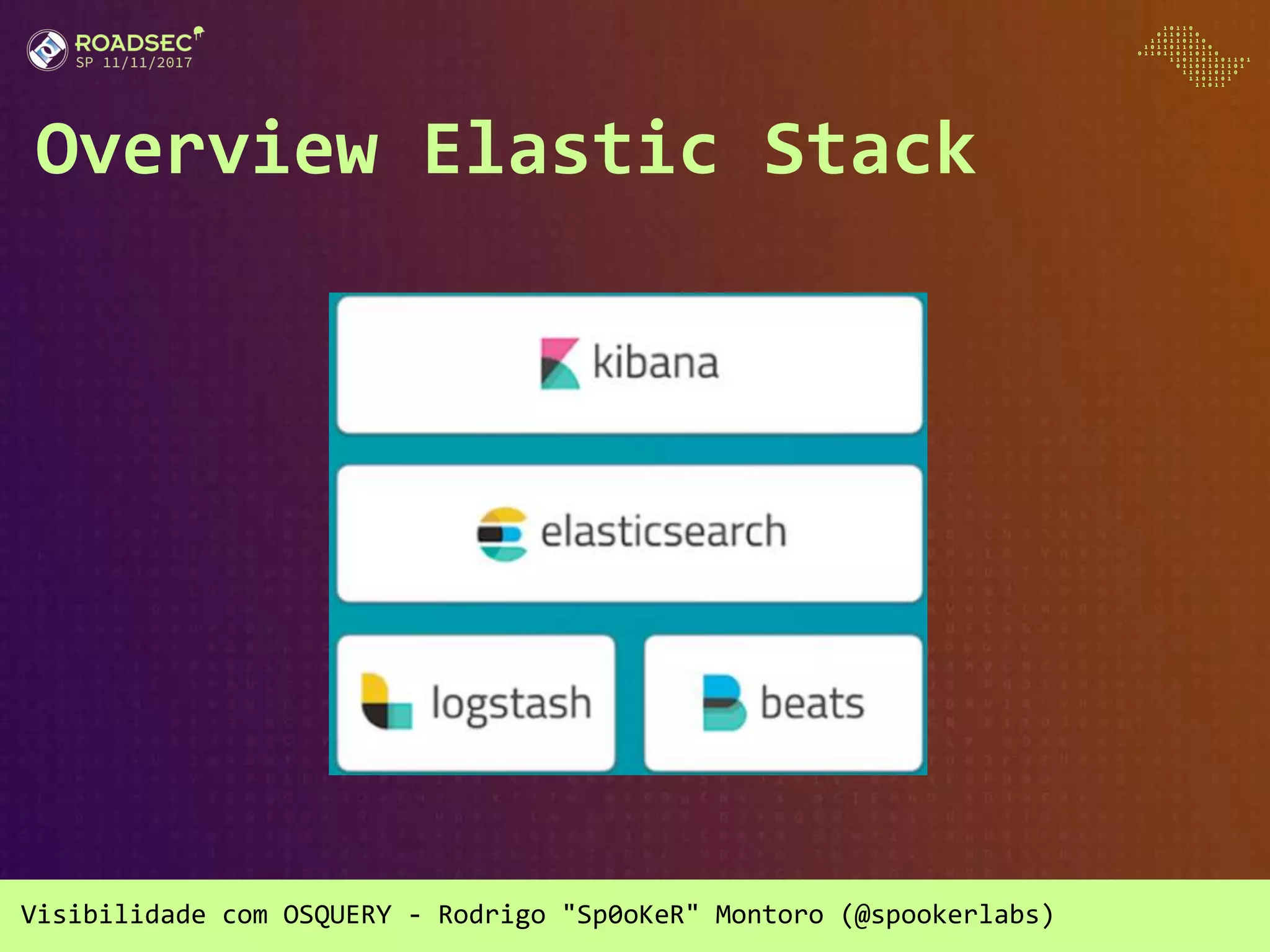 Visibilidade com OSQUERY - Rodrigo "Sp0oKeR" Montoro (@spookerlabs)
Overview Elastic Stack
 