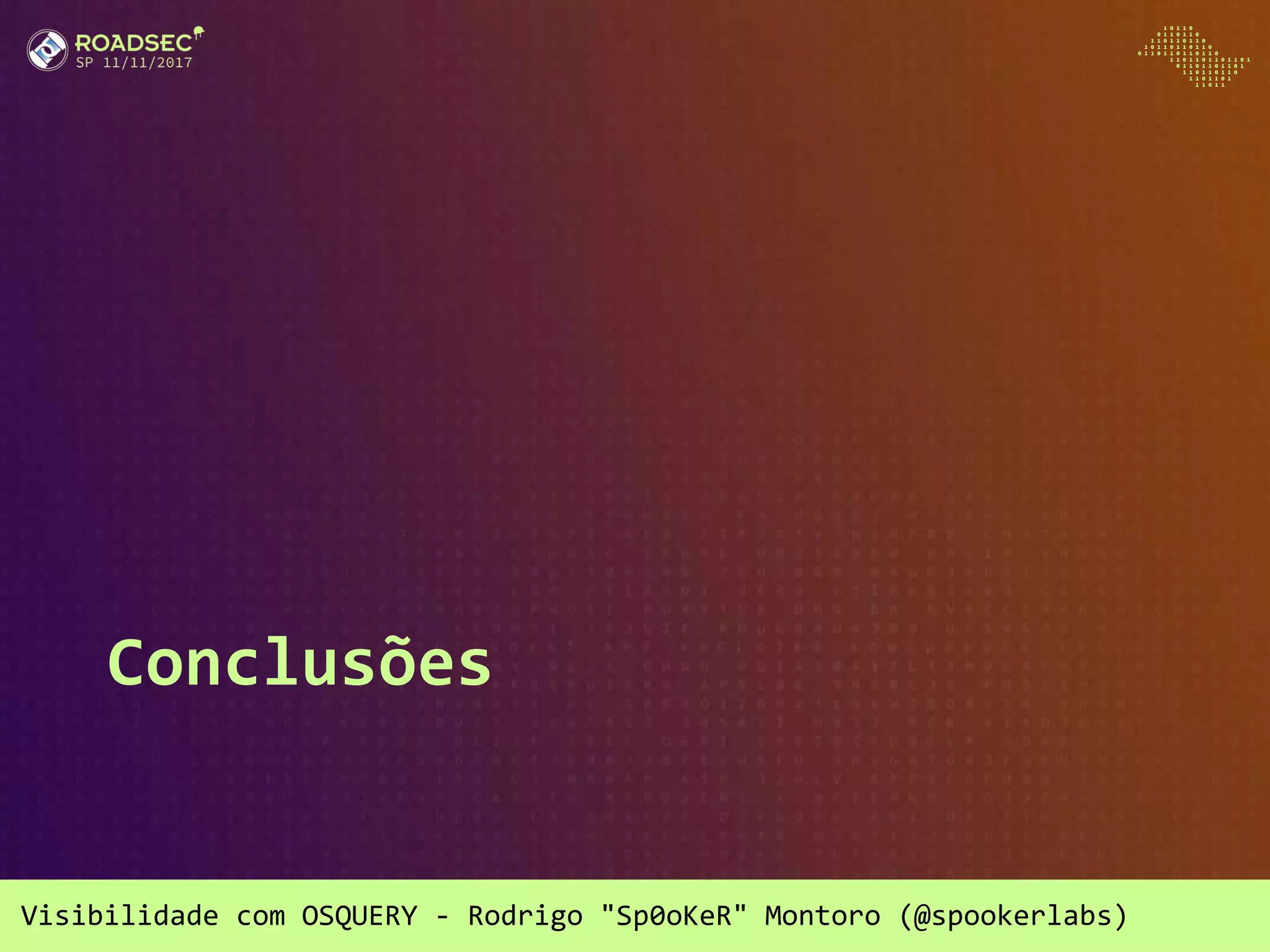 Visibilidade com OSQUERY - Rodrigo "Sp0oKeR" Montoro (@spookerlabs)
Conclusões
 