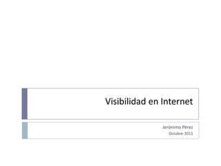 Visibilidad en Internet Jerónimo Pérez Octubre-2011 