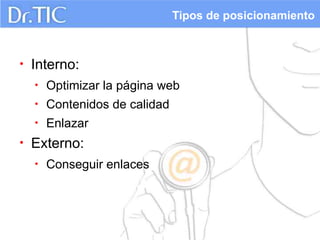Tipos de posicionamiento



•   Interno:
    •   Optimizar la página web
    •   Contenidos de calidad
    •   Enlazar
•   Externo:
    •   Conseguir enlaces
 