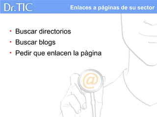 Enlaces a páginas de su sector



•   Buscar directorios
•   Buscar blogs
•   Pedir que enlacen la pàgina
 