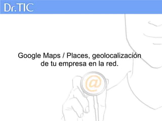 Google Maps / Places, geolocalización
      de tu empresa en la red.
 