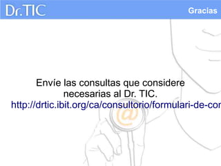 Gracias




       Envíe las consultas que considere
               necesarias al Dr. TIC.
http://drtic.ibit.org/ca/consultorio/formulari-de-con
 