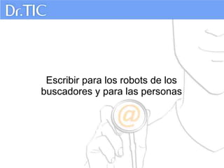 Escribir para los robots de los
buscadores y para las personas
 
