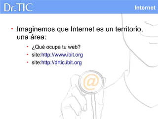 Internet


•   Imaginemos que Internet es un territorio,
    una área:
       •   ¿Qué ocupa tu web?
       •   site:http://www.ibit.org
       •   site:http://drtic.ibit.org
 