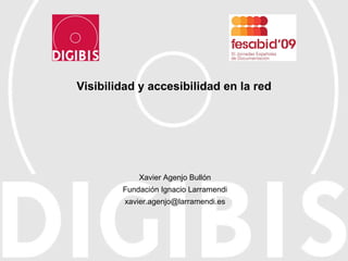 Visibilidad y accesibilidad en la red Xavier Agenjo Bullón Fundación Ignacio Larramendi [email_address] 