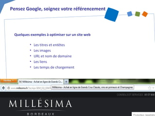 Quelques exemples à optimiser sur un site web
• Les titres et entêtes
• Les images
• URL et nom de domaine
• Les liens
• Les temps de chargement
Pensez Google, soignez votre référencement
 