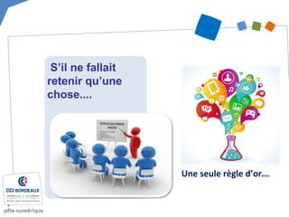 Une seule règle d’or...
S’il ne fallait
retenir qu’une
chose....
 