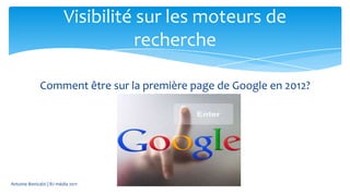 Visibilité sur les moteurs de
                                     recherche

              Comment être sur la première page de Google en 2012?




Antoine Bonicalzi | BJ média 2011
 