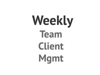 Weekly
Team
Client
Mgmt
 