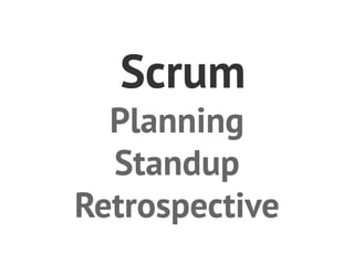 Scrum
  Planning
  Standup
Retrospective
 