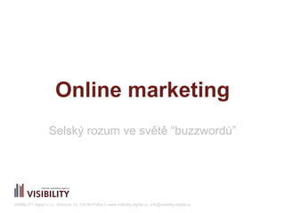 Online marketing 
Selský rozum ve světě “buzzwordů” 
VISIBILITY digital s.r.o., Drtinova 10, 150 00 Praha 5, www.visibility-digital.cz, info@visibility-digital.cz 
 