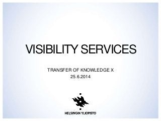 VISIBILITY SERVICES
TRANSFER OF KNOWLEDGE X
25.6.2014
 