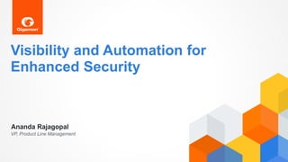 Visibility and Automation for
Enhanced Security
VP, Product Line Management
Ananda Rajagopal
 