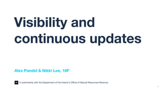 1
Visibility and
continuous updates
Alex Pandel & Nikki Lee, 18F
In partnership with the Department of the Interior’s Office of Natural Resources Revenue
 