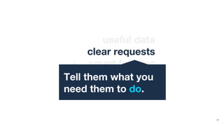 21
useful data
clear requests
+ smart framing
the right messageTell them what you
need them to do.
 