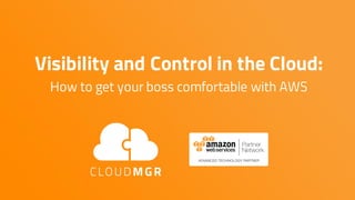 Visibility and Control in the Cloud:
How to get your boss comfortable with AWS
 