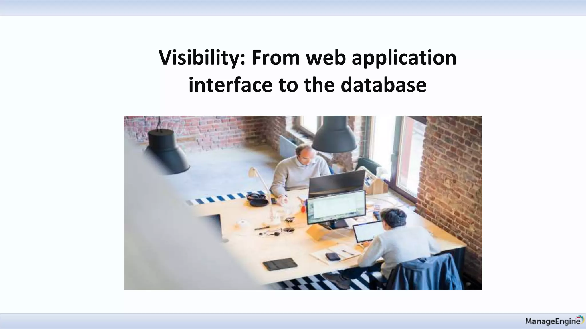Visibility: From web application
interface to the database
 